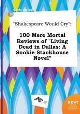 Shakespeare Would Cry: 100 Mere Mortal Reviews of Living Dead in Dallas: A Sookie Stackhouse Novel