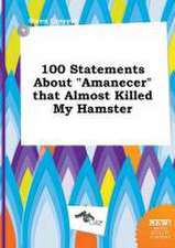 100 Statements about Amanecer That Almost Killed My Hamster