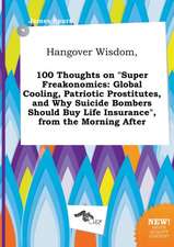 Hangover Wisdom, 100 Thoughts on Super Freakonomics: Global Cooling, Patriotic Prostitutes, and Why Suicide Bombers Should Buy Life Insurance, from