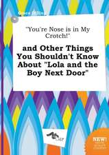 You're Nose Is in My Crotch! and Other Things You Shouldn't Know about Lola and the Boy Next Door