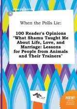 When the Polls Lie: 100 Reader's Opinions What Shamu Taught Me about Life, Love, and Marriage: Lessons for People from Animals and Their