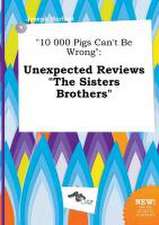 10 000 Pigs Can't Be Wrong: Unexpected Reviews the Sisters Brothers