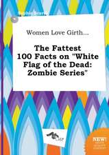 Women Love Girth... the Fattest 100 Facts on White Flag of the Dead: Zombie Series