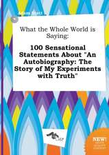 What the Whole World Is Saying: 100 Sensational Statements about an Autobiography: The Story of My Experiments with Truth