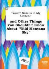 You're Nose Is in My Crotch! and Other Things You Shouldn't Know about Wild Montana Sky