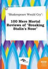 Shakespeare Would Cry: 100 Mere Mortal Reviews of Breaking Stalin's Nose