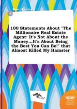 100 Statements about the Millionaire Real Estate Agent: It's Not about the Money...It's about Being the Best You Can Be! That Almost Killed My Hamst