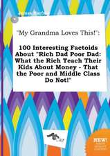 My Grandma Loves This!: 100 Interesting Factoids about Rich Dad Poor Dad: What the Rich Teach Their Kids about Money - That the Poor and MIDD