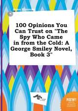 100 Opinions You Can Trust on the Spy Who Came in from the Cold: A George Smiley Novel, Book 3