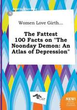 Women Love Girth... the Fattest 100 Facts on the Noonday Demon: An Atlas of Depression