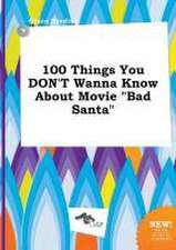 100 Things You Don't Wanna Know about Movie Bad Santa