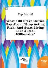 Top Secret! What 100 Brave Critics Say about Stop Acting Rich: And Start Living Like a Real Millionaire