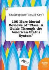 Shakespeare Would Cry: 100 Mere Mortal Reviews of Class: A Guide Through the American Status System