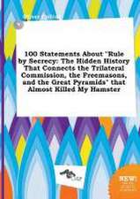 100 Statements about Rule by Secrecy: The Hidden History That Connects the Trilateral Commission, the Freemasons, and the Great Pyramids That Almost