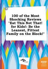 100 of the Most Shocking Reviews Eat This Not That! for Kids!: Be the Leanest, Fittest Family on the Block!