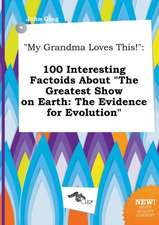 My Grandma Loves This!: 100 Interesting Factoids about the Greatest Show on Earth: The Evidence for Evolution