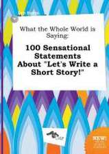 What the Whole World Is Saying: 100 Sensational Statements about Let's Write a Short Story!