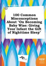 100 Common Misconceptions about on Becoming Baby Wise: Giving Your Infant the Gift of Nighttime Sleep