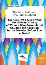 The Most Intimate Revelations about the Girls Who Went Away: The Hidden History of Women Who Surrendered Children for Adoption in the Decades Before