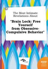 The Most Intimate Revelations about Brain Lock: Free Yourself from Obsessive-Compulsive Behavior