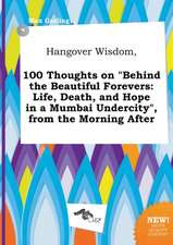 Hangover Wisdom, 100 Thoughts on Behind the Beautiful Forevers: Life, Death, and Hope in a Mumbai Undercity, from the Morning After