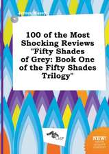 100 of the Most Shocking Reviews Fifty Shades of Grey: Book One of the Fifty Shades Trilogy