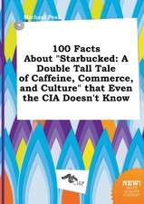 100 Facts about Starbucked: A Double Tall Tale of Caffeine, Commerce, and Culture That Even the CIA Doesn't Know