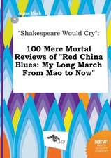 Shakespeare Would Cry: 100 Mere Mortal Reviews of Red China Blues: My Long March from Mao to Now