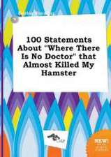 100 Statements about Where There Is No Doctor That Almost Killed My Hamster