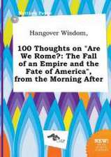 Hangover Wisdom, 100 Thoughts on Are We Rome?: The Fall of an Empire and the Fate of America, from the Morning After