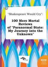 Shakespeare Would Cry: 100 Mere Mortal Reviews of Paranormal State: My Journey Into the Unknown