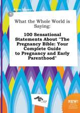 What the Whole World Is Saying: 100 Sensational Statements about the Pregnancy Bible: Your Complete Guide to Pregnancy and Early Parenthood