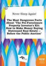 Never Sleep Again! the Most Dangerous Facts about the Pre-Foreclosure Property Investor's Kit: How to Make Money Buying Distressed Real Estate -- Bef