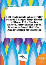 100 Statements about Fifty Shades Trilogy: Fifty Shades of Grey, Fifty Shades Darker, Fifty Shades Freed 3-Volume Boxed Set That Almost Killed My Ha