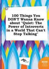 100 Things You Don't Wanna Know about Quiet: The Power of Introverts in a World That Can't Stop Talking