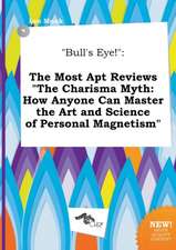 Bull's Eye!: The Most Apt Reviews the Charisma Myth: How Anyone Can Master the Art and Science of Personal Magnetism