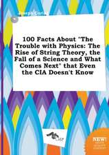 100 Facts about the Trouble with Physics: The Rise of String Theory, the Fall of a Science and What Comes Next That Even the CIA Doesn't Know