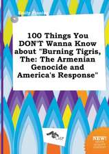 The 100 Things You Don't Wanna Know about Burning Tigris: The Armenian Genocide and America's Response