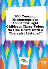 100 Common Misconceptions about Twilight Children: Three Voices No One Heard Until a Therapist Listened