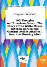 Hangover Wisdom, 100 Thoughts on American Grown: The Story of the White House Kitchen Garden and Gardens Across America, from the Morning After