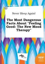 Never Sleep Again! the Most Dangerous Facts about Feeling Good: The New Mood Therapy