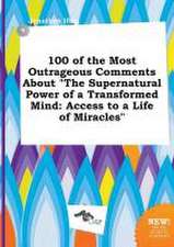 100 of the Most Outrageous Comments about the Supernatural Power of a Transformed Mind: Access to a Life of Miracles