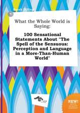 What the Whole World Is Saying: 100 Sensational Statements about the Spell of the Sensuous: Perception and Language in a More-Than-Human World