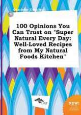 100 Opinions You Can Trust on Super Natural Every Day: Well-Loved Recipes from My Natural Foods Kitchen