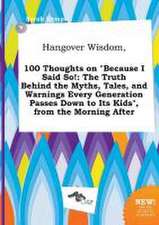 Hangover Wisdom, 100 Thoughts on Because I Said So!: The Truth Behind the Myths, Tales, and Warnings Every Generation Passes Down to Its Kids, from