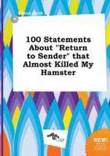 100 Statements about Return to Sender That Almost Killed My Hamster