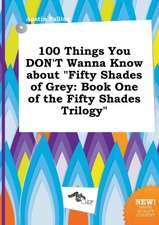 100 Things You Don't Wanna Know about Fifty Shades of Grey: Book One of the Fifty Shades Trilogy