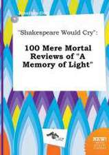 Shakespeare Would Cry: 100 Mere Mortal Reviews of a Memory of Light