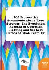 100 Provocative Statements about Lone Survivor: The Eyewitness Account of Operation Redwing and the Lost Heroes of Seal Team 10