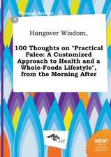 Hangover Wisdom, 100 Thoughts on Practical Paleo: A Customized Approach to Health and a Whole-Foods Lifestyle, from the Morning After